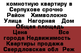 2комнотную квартиру в Серпухове срочно  › Район ­ Химволокно › Улица ­ Нагорная › Дом ­ 5 › Общая площадь ­ 47 › Цена ­ 1 350 000 - Все города Недвижимость » Квартиры продажа   . Свердловская обл.,Реж г.